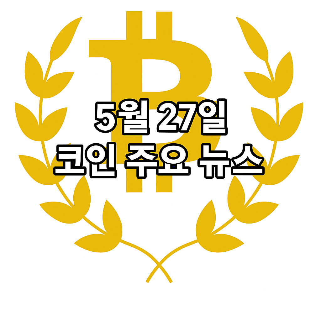 2025년 5월 27일 암호화폐 주요 뉴스 & 전문가 코멘트 1 ChatGPT Image 2025년 5월 27일 오전 10 40 47